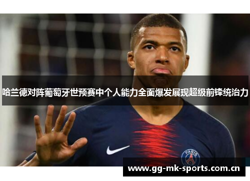 哈兰德对阵葡萄牙世预赛中个人能力全面爆发展现超级前锋统治力